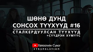 ШӨНӨ ДУНД СОНСОХ ТҮҮХҮҮД 16  Сталкердуулж байсан хүмүүсийн яриа [upl. by Kramnhoj988]