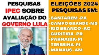 Pesquisa IPEC com avaliação do Governo Lula Pesquisas para Prefeito em Santarém Curitiba Parnaiba [upl. by Candyce]