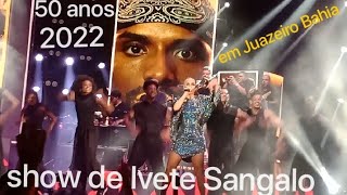 🔴SHOW DE IVETE SANGALO COMPLETO EM JUAZEIRO BAHIA COMEMORANDO SEUS 50 ANOS 2022 [upl. by Oniskey]