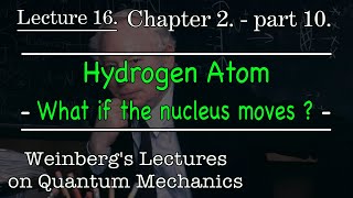 16 Hydrogen Atom  What if the Nucleus Moves  Weinberg’s Lectures on Quantum Mechanics [upl. by Henebry89]