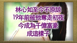 林心如至今不原諒：19年前被他奪走初夜，今成為千億富豪，成這樣子【娛樂新聞台】 [upl. by Ilac]