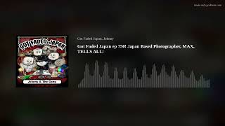 Got Faded Japan ep 750 Japan Based Photographer MAX TELLS ALL [upl. by Etnahsal]