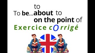 Anglais exercice corrigé  To be ABOUT to OnTHE POINT of ou To BE to  19160 [upl. by Chaim998]