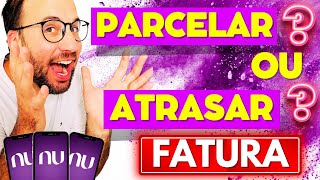 É melhor ATRASAR a FATURA ou PARCELAR NUBANK [upl. by Llewkcor83]