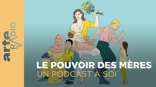 Le pouvoir des mères  Un podcast à soi 23  ARTE Radio Podcast [upl. by Ynamrej974]