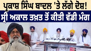 Parkash Singh Badal ਤੇ ਲੱਗੇ ਦੋਸ਼ ਸ੍ਰੀ Akal Takht ਤੋਂ ਕੀਤੀ ਵੱਡੀ ਮੰਗ  D5 Channel Punjabi [upl. by Christianity248]