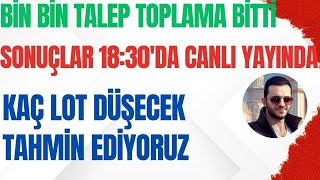 BİN BİN TALEP TOPLAMA BİTTİ  SONUÇLAR 1830DA CANLI YAYINDA  KAÇ LOT DÜŞECEK TAHMİN ETTİK [upl. by Anitsej]