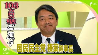 103万円の壁「どこまで上げられるか 自公や財務省との戦いに」政局のキーパーソン 国民民主党・榛葉賀津也幹事長に聞く [upl. by Tserof560]