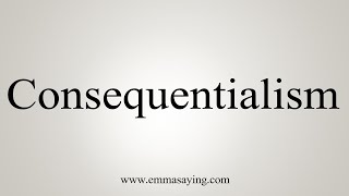 How To Say Consequentialism [upl. by Kentiggerma]