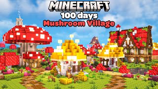 I Spent 100 Days Building a Cozy Mushroom Village in Minecraft [upl. by Cud]