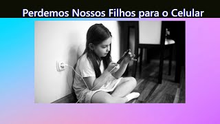 Perdemos Nossos Filhos para o Celular [upl. by Kirven]