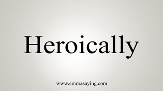 How To Say Heroically [upl. by Aitsirt]