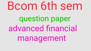 Bcom 6th sem advanced financial management question paper [upl. by Floeter]