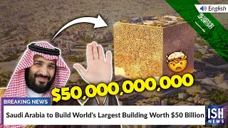 Saudi Arabia to Build Worlds Largest Building Worth 50 Billion  ISH News [upl. by Kcitrap]