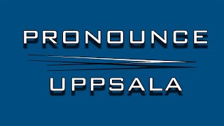 Pronounce the Swedish city named Uppsala [upl. by Adnohr]