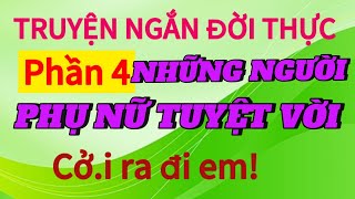 Phần 4 NHỮNG NGƯỜI PHỤ NỮ TUYỆT VỜI  Lần lượt từng em một nào  truyenngandoithuco2w [upl. by Lough]