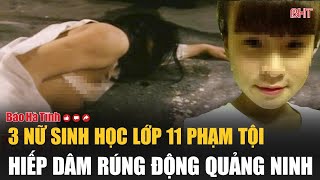 3 nữ sinh học lớp 11 phạm tội hiếp dâm rúng động Quảng Ninh [upl. by Palladin441]