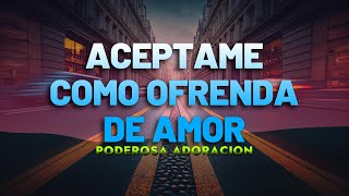 Acéptame Como Ofrenda De amor  Hermosa Adoración Que Te Acerca A Dios  Alabanza De Adoración 2024 [upl. by Akinehs700]