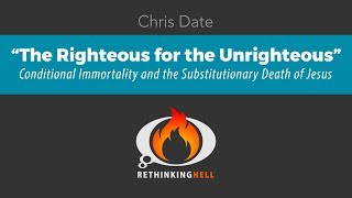 The Righteous for the Unrighteous Conditionalism and the Substitutionary Death of Jesus–Chris Date [upl. by Nnairrehs]