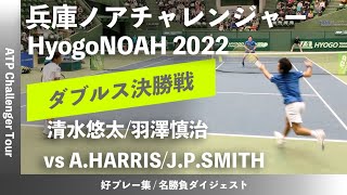 2023年大会 直前特集【兵庫ノアCH2022ダブルス決勝戦】清水悠太羽澤慎治三菱電機JCRファーマ vs AHARRISJPSMITHAUS 兵庫ノアチャレンジャー2022 [upl. by Nunnery]