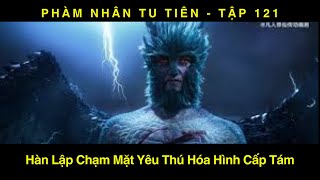 PHÀM NHÂN TU TIÊN TẬP 121  Hàn Lập Chạm Mặt Yêu Thú Hóa Hình Cấp Tám [upl. by Esinaj927]