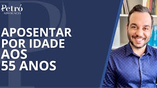 APOSENTADORIA POR IDADE AOS 55 ANOS VEJA COMO É POSSÍVEL [upl. by Aniakudo]