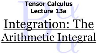 Tensor Calculus Lecture 13a Integration  The Arithmetic Integral [upl. by Chader]