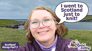 Best of Shetland 9Night Knitting Tour — Scotland Recap PART TWO  Rachel is Knitting [upl. by Ardnek]