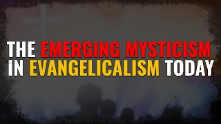 The Emerging Mysticism in Evangelicalism Today [upl. by Arima]