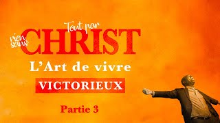 TOUT PAR CHRIST RIEN SANS CHRIST  LART DE VIVRE VICTORIEUX  PARTIE 3 [upl. by Oijimer]