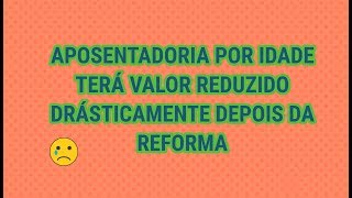 Reforma reduz aposentadoria por idade DRASTICAMENTE [upl. by Herwig949]