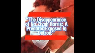 The Disappearance of Na’Ziyah Harris A Predator Exposed in Detroit [upl. by Audres367]