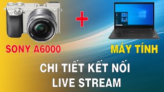 Cách Kết Nối Chi Tiết Máy Ảnh Sony A6000 a6300 a6400 Với Máy Tính Laptop Macbook Để Live Stream [upl. by Conley42]