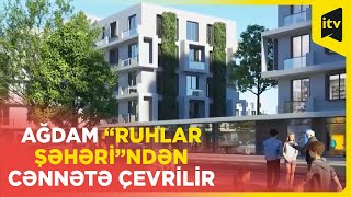 Ağdam “ruhlar şəhəri”ndən cənnətə çevrilir [upl. by Atsiuqal]