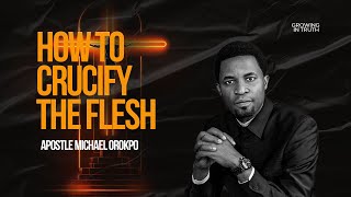 HOW TO CRUCIFY THE FLESH  APOSTLE MICHAEL OROKPO [upl. by Mateusz]