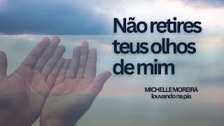 NÃO RETIRES TEUS OLHOS DE MIM  Cover Michelle Moreira [upl. by Eserrehs45]