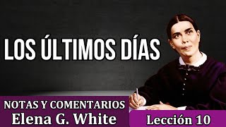 Lección 10  LOS ÚLTIMOS DÍAS  Notas y comentarios Elena G White  Escuela sabática [upl. by Eycats505]