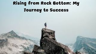 Stories Rising from Rock Bottom My Journey to Success [upl. by Stefan]