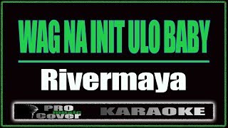 Wag Na Init Ulo Baby  RIVERMAYA KARAOKE [upl. by Akkinahs]