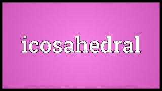 Icosahedral Meaning [upl. by Ardnasyl]