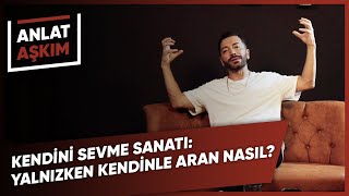 ANLAT AŞKIM  Kendini Sevme Sanatı Yalnızken Kendinle Aran Nasıl  Aşkım Kapışmak [upl. by Stichter]