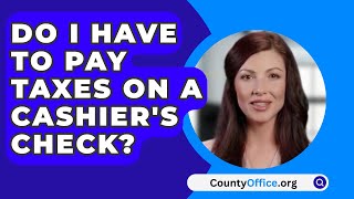 Do I Have to Pay Taxes on a Cashiers Check  CountyOfficeorg [upl. by Stasny]