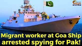 Shocking Migrant worker at Goa Ship arrested spying for Pak [upl. by Assilev429]