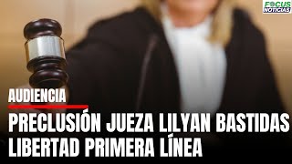 En Vivo Audiencia PRECLUSIÓN Jueza LILYAN BASTIDAS por Libertad INTEGRANTES Primera Línea focus [upl. by Cyb]