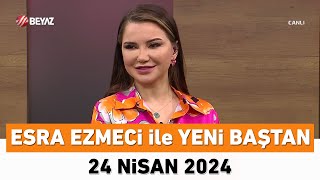 Esra Ezmeci ile Yeni Baştan 24 Nisan 2024 [upl. by Notsuoh517]