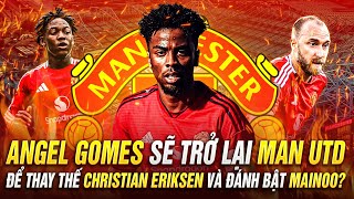 ANGEL GOMES SẼ TRỞ LẠI MAN UTD ĐỂ THAY THẾ CHRISTIAN ERIKSEN và ĐÁNH BẬT MAINOO [upl. by Donelu14]