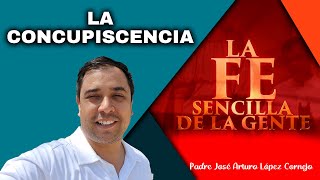 LA CONCUPISCENCIA  La FE Sencilla de la Gente  Padre Arturo Cornejo [upl. by Olsson]