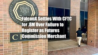 FalconX Settles With CFTC for 18M Over Failure to Register as Futures Commission Merchant [upl. by Will]