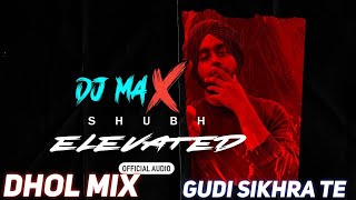 Elevated Dhol Mix Shubh Ft Dj max  Gudi Sikhra Te Jatt Di  Remix [upl. by Evelyn]