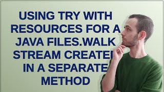 Using try with resources for a Java Fileswalk stream created in a separate method [upl. by Nyliak]